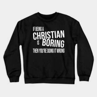 If Being A Christian Is Boring Then You'Re Doing It Wrong Crewneck Sweatshirt